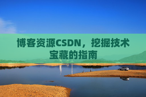 博客资源CSDN，挖掘技术宝藏的指南