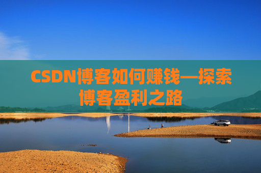 CSDN博客如何赚钱—探索博客盈利之路